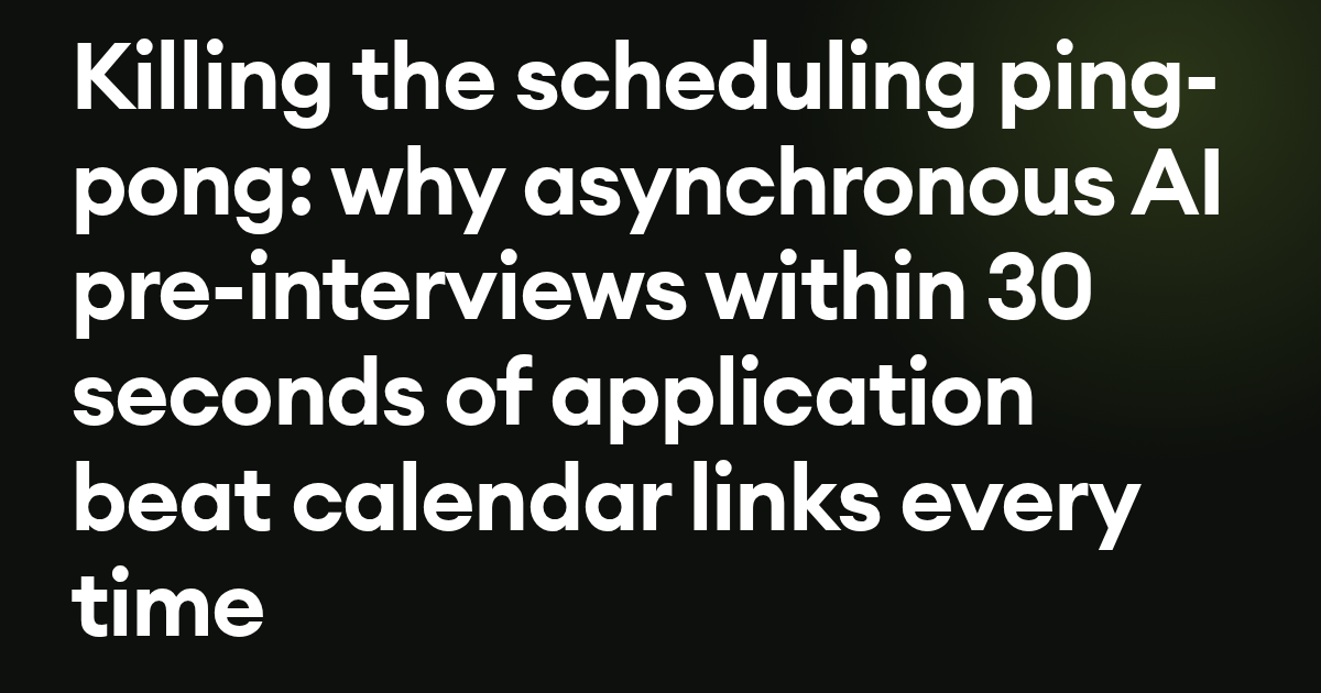 Killing the scheduling ping-pong: why asynchronous AI pre-interviews within 30 seconds of application beat calendar links every time