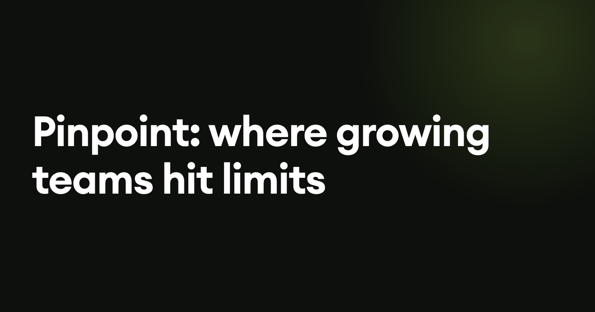 Pinpoint: where growing teams hit limits