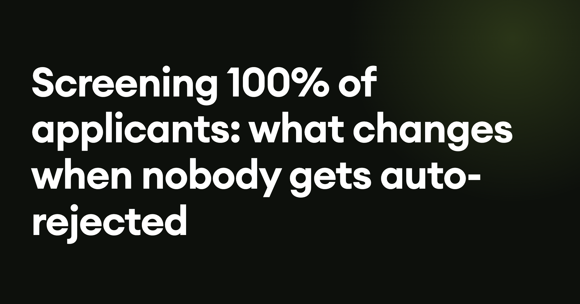 Screening 100% of applicants: what changes when nobody gets auto-rejected